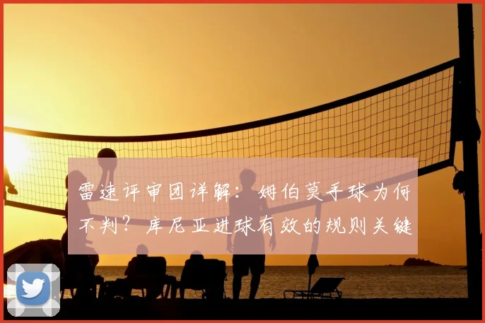 雷速评审团详解：姆伯莫手球为何不判？库尼亚进球有效的规则关键点