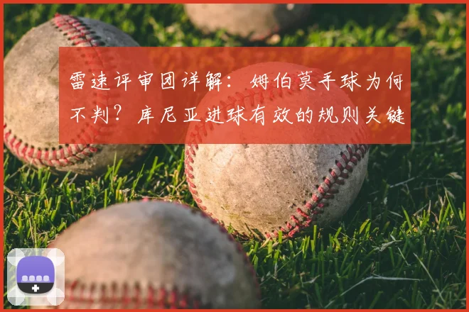 雷速评审团详解：姆伯莫手球为何不判？库尼亚进球有效的规则关键点