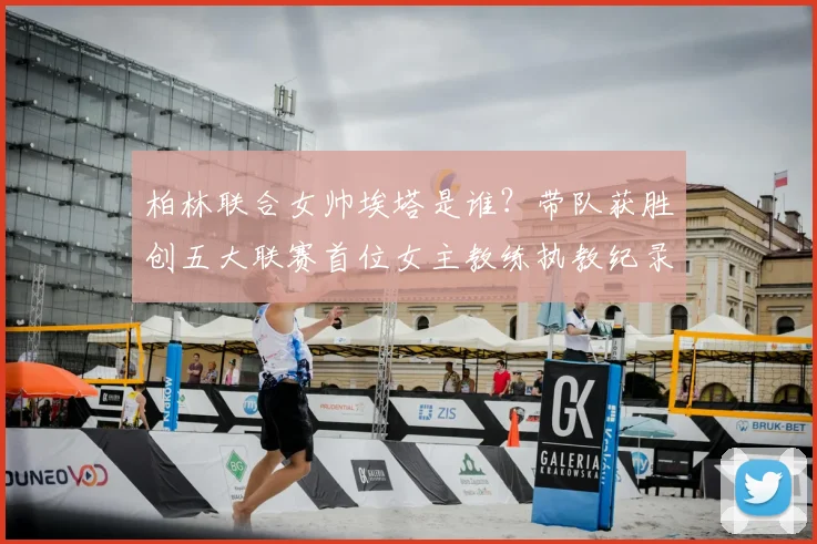 柏林联合女帅埃塔是谁？带队获胜创五大联赛首位女主教练执教纪录