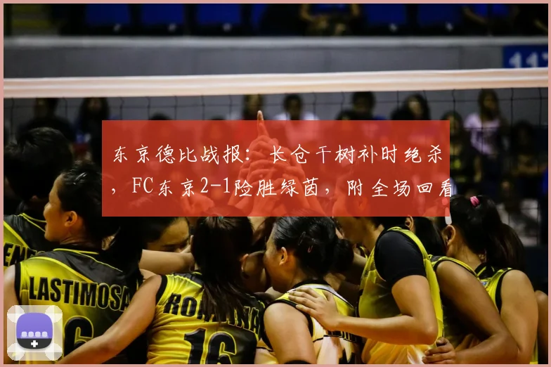 东京德比战报：长仓干树补时绝杀，FC东京2-1险胜绿茵，附全场回看